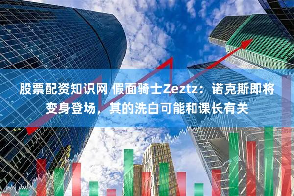 股票配资知识网 假面骑士Zeztz：诺克斯即将变身登场，其的洗白可能和课长有关