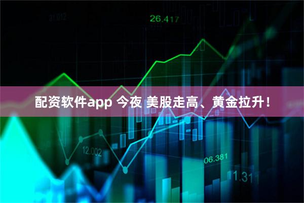 配资软件app 今夜 美股走高、黄金拉升！