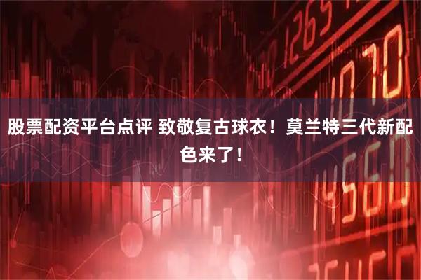 股票配资平台点评 致敬复古球衣！莫兰特三代新配色来了！
