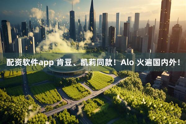 配资软件app 肯豆、凯莉同款！Alo 火遍国内外！