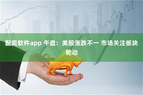 配资软件app 午盘：美股涨跌不一 市场关注板块轮动