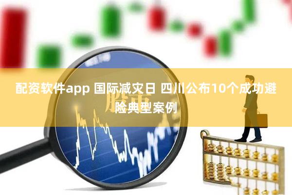 配资软件app 国际减灾日 四川公布10个成功避险典型案例