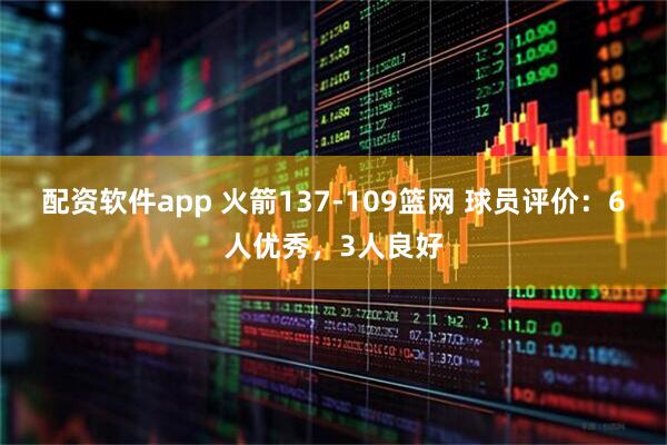 配资软件app 火箭137-109篮网 球员评价：6人优秀，3人良好