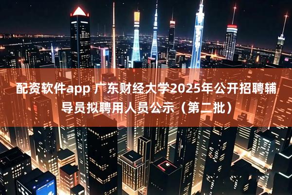 配资软件app 广东财经大学2025年公开招聘辅导员拟聘用人员公示（第二批）