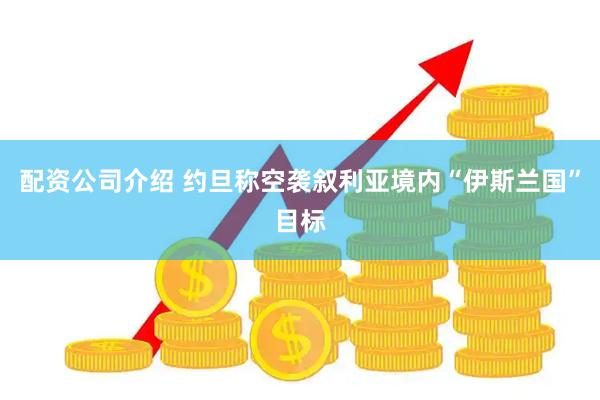 配资公司介绍 约旦称空袭叙利亚境内“伊斯兰国”目标