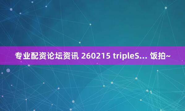 专业配资论坛资讯 260215 tripleS... 饭拍~