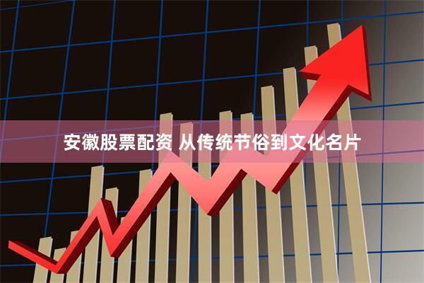 安徽股票配资 从传统节俗到文化名片