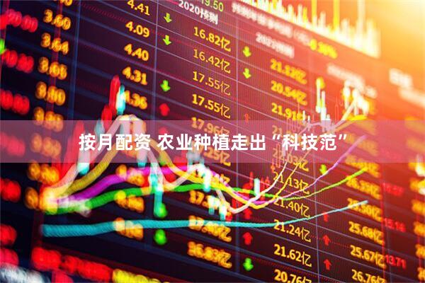 按月配资 农业种植走出“科技范”
