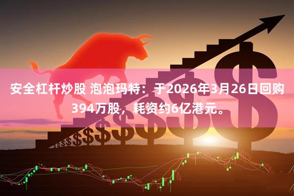 安全杠杆炒股 泡泡玛特：于2026年3月26日回购394万股，耗资约6亿港元。