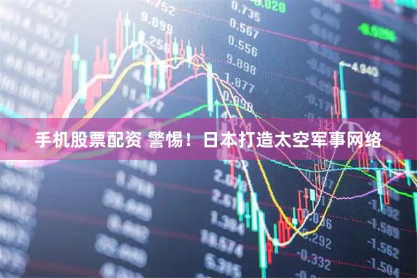 手机股票配资 警惕！日本打造太空军事网络