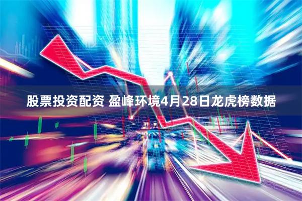 股票投资配资 盈峰环境4月28日龙虎榜数据